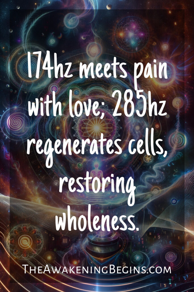 174hz meets pain with love; 285hz regenerates cells, restoring wholeness.