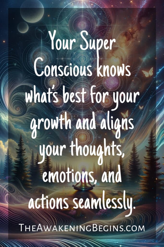 Your Super Conscious knows what’s best for your growth and aligns your thoughts, emotions, and actions seamlessly.