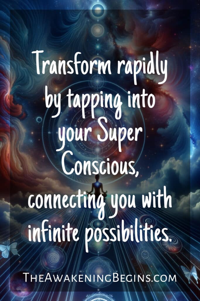 Transform rapidly by tapping into your Super Conscious, connecting you with infinite possibilities.