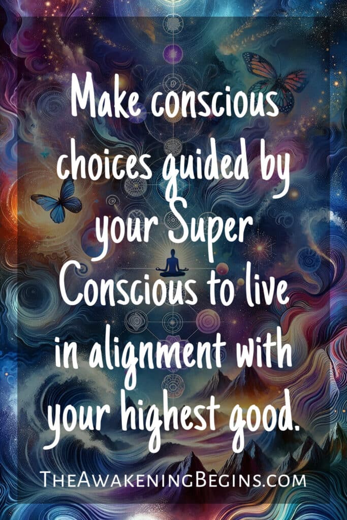 Make conscious choices guided by your Super Conscious to live in alignment with your highest good.