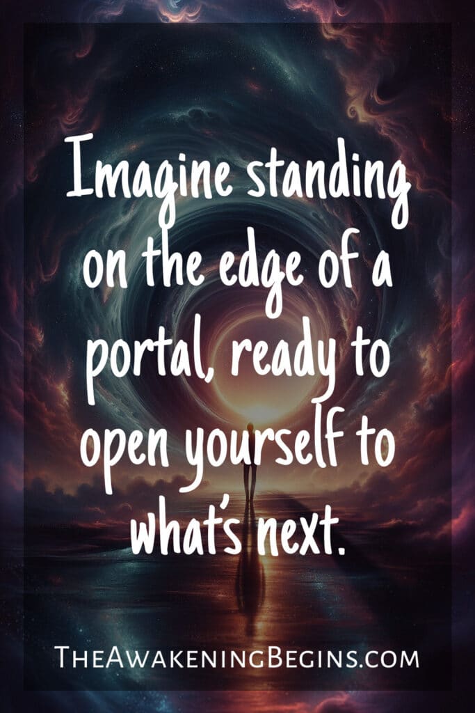 Imagine standing on the edge of a portal, ready to open yourself to what’s next.