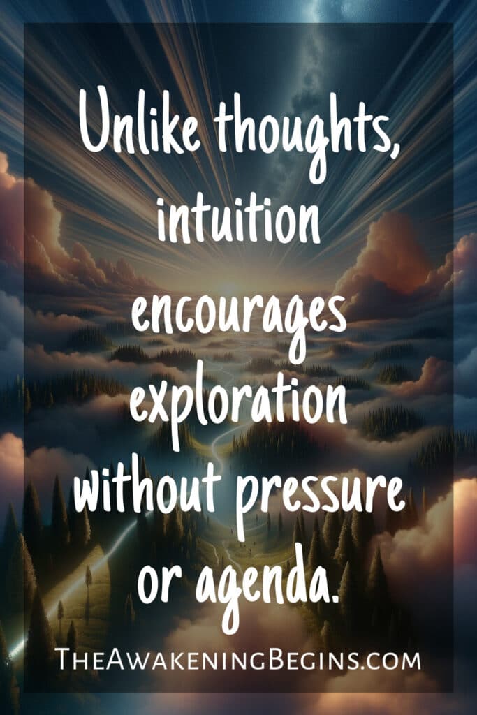 Unlike thoughts, intuition encourages exploration without pressure or agenda.