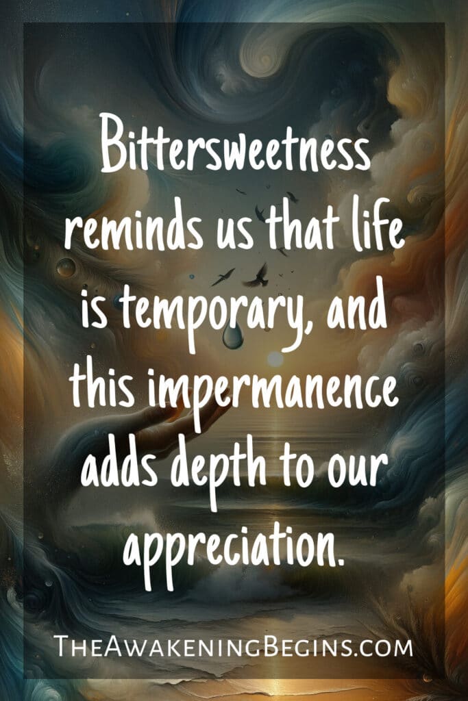 Bittersweetness reminds us that life is temporary, and this impermanence adds depth to our appreciation.