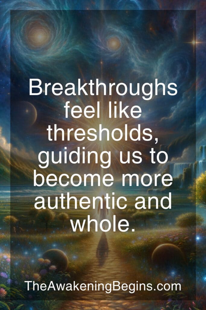 Breakthroughs feel like thresholds, guiding us to become more authentic and whole.