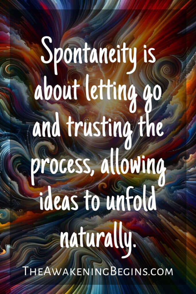 Spontaneity is about letting go and trusting the process, allowing ideas to unfold naturally.