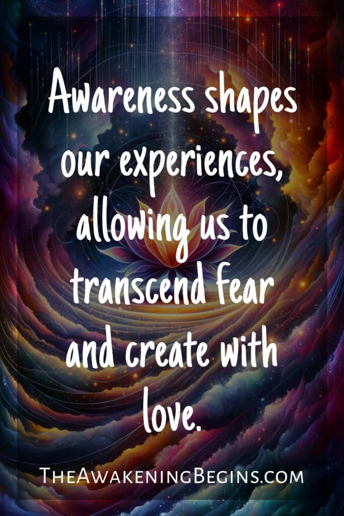 Awareness shapes our experiences, allowing us to transcend fear and create with love.