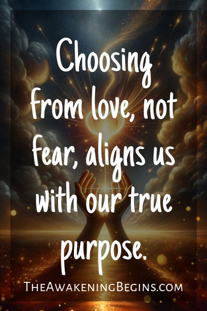 Choosing from love, not fear, aligns us with our true purpose.