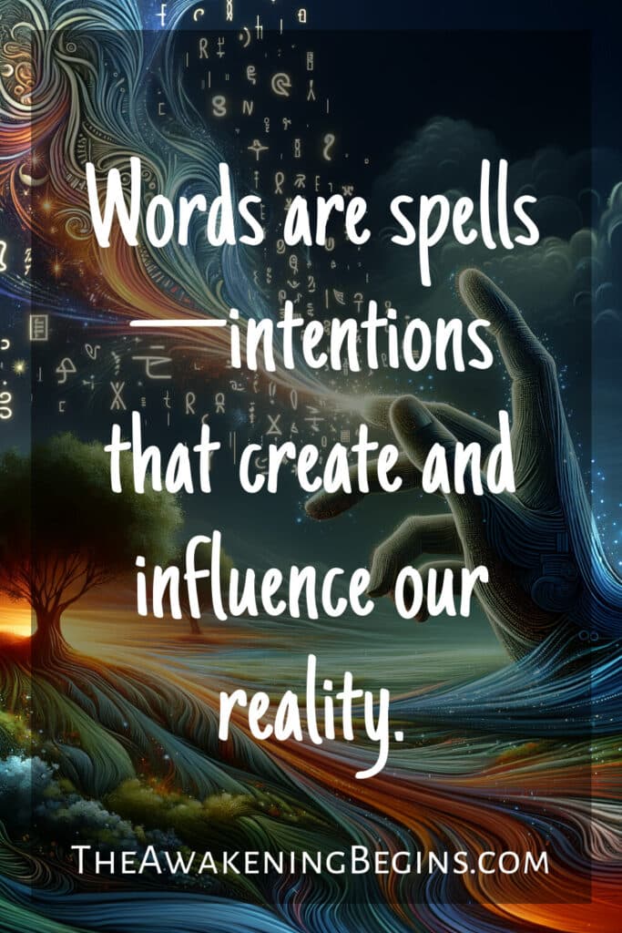 Words are spells—intentions that create and influence our reality.