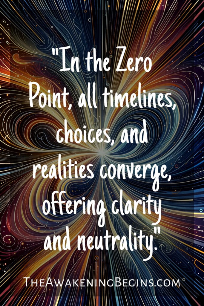 "In the Zero Point, all timelines, choices, and realities converge, offering clarity and neutrality."