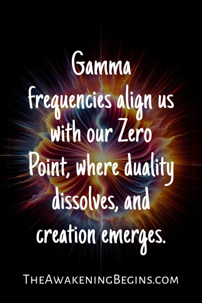 Gamma frequencies align us with our Zero Point, where duality dissolves, and creation emerges.