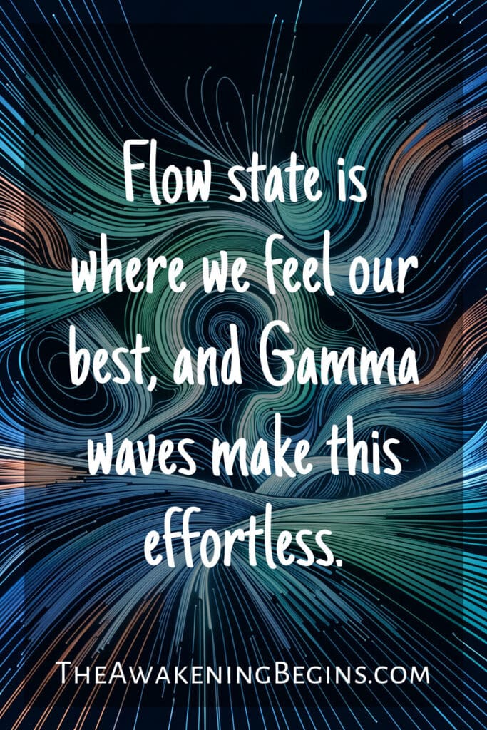 Flow state is where we feel our best, and Gamma waves make this effortless.