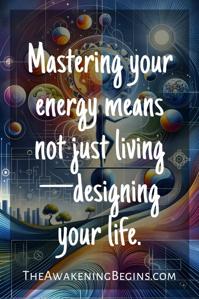 Mastering your energy means not just living—designing your life.