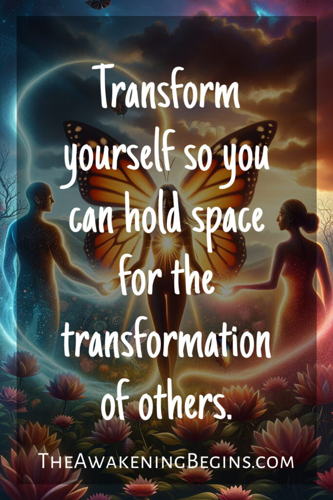 Transform yourself so you can hold space for the transformation of others.