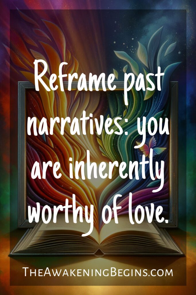 Reframe past narratives: you are inherently worthy of love.