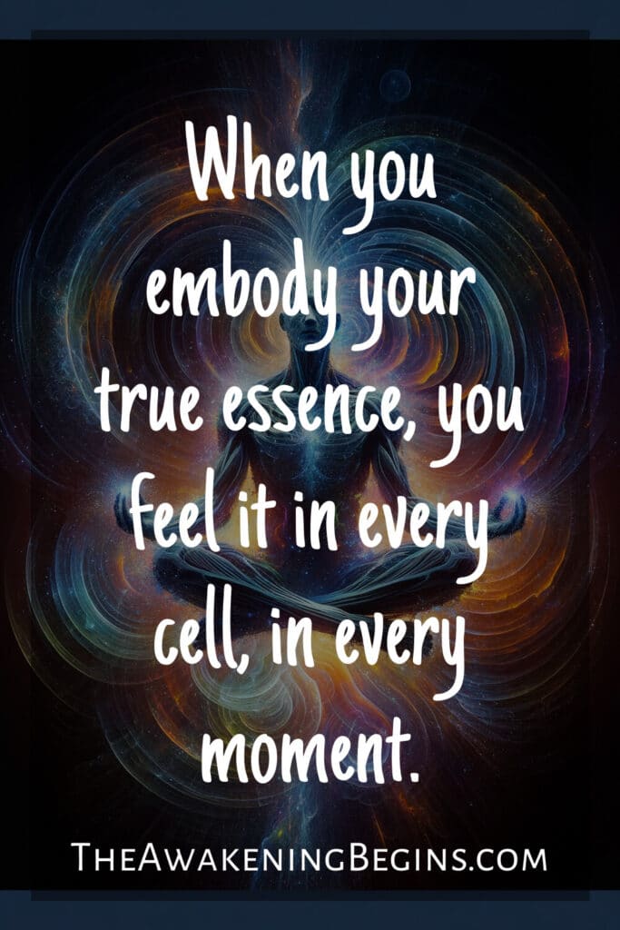 When you embody your true essence, you feel it in every cell, in every moment.