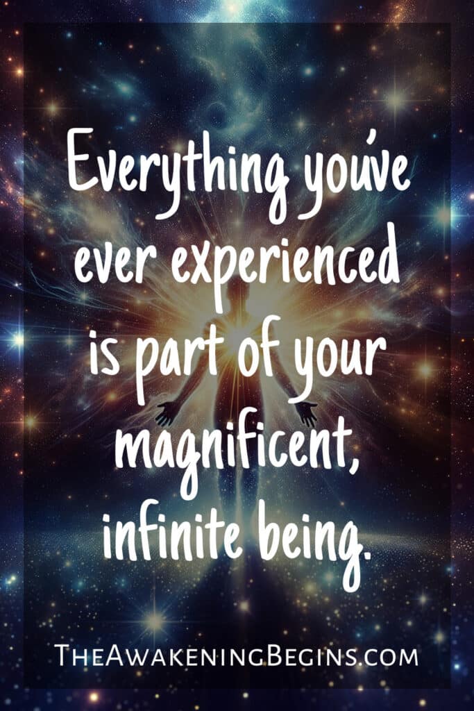 Everything you’ve ever experienced is part of your magnificent, infinite being.