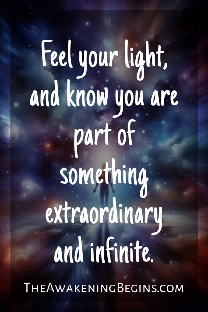 Feel your light, and know you are part of something extraordinary and infinite.