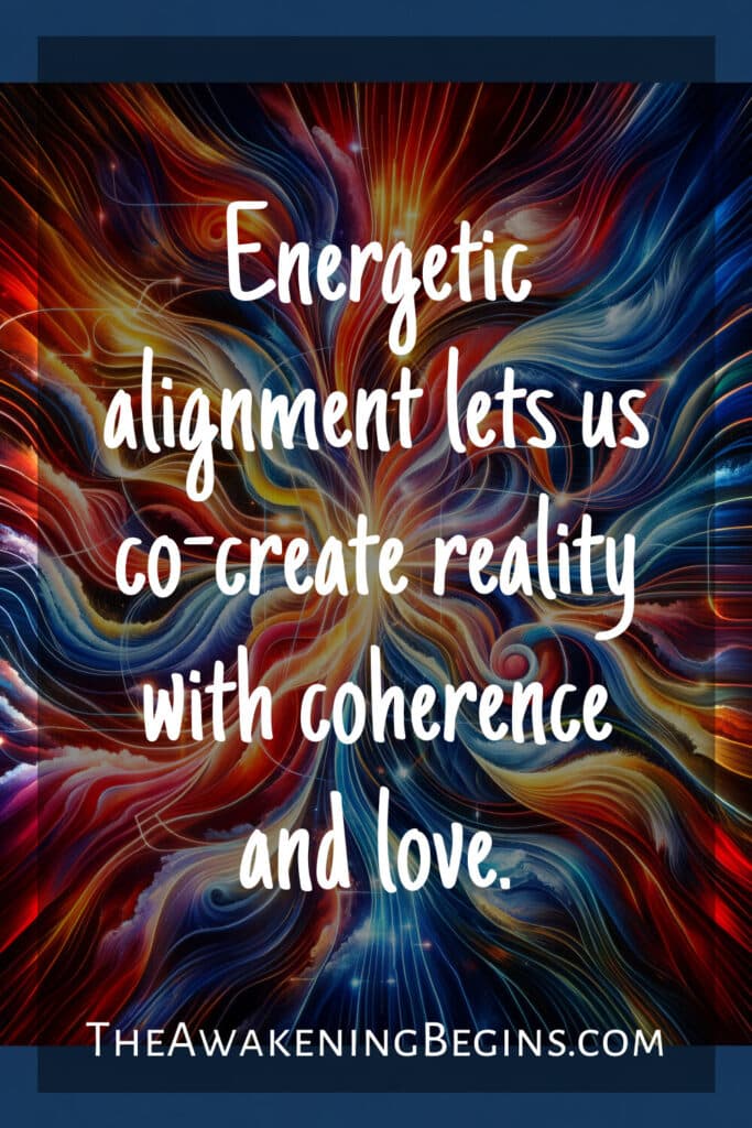 Energetic alignment lets us co-create reality with coherence and love.