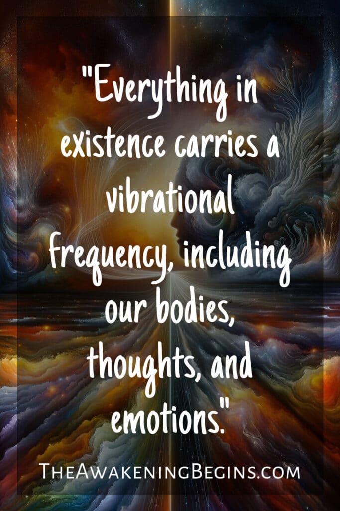 "Everything in existence carries a vibrational frequency, including our bodies, thoughts, and emotions."