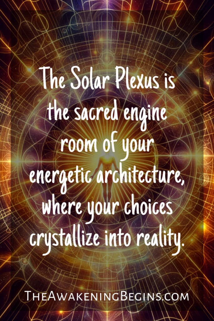 The Solar Plexus is the sacred engine room of your energetic architecture, where your choices crystallize into reality.