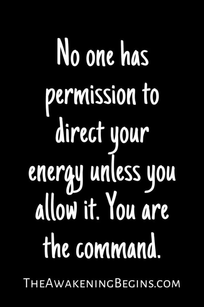 No one has permission to direct your energy unless you allow it. You are the command.