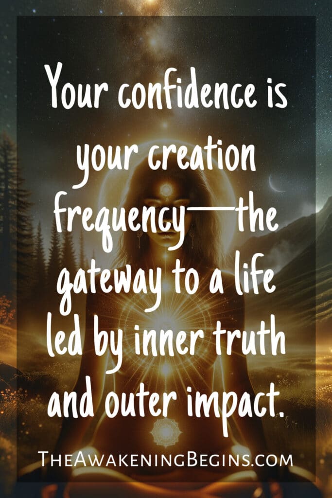 Your confidence is your creation frequency—the gateway to a life led by inner truth and outer impact.