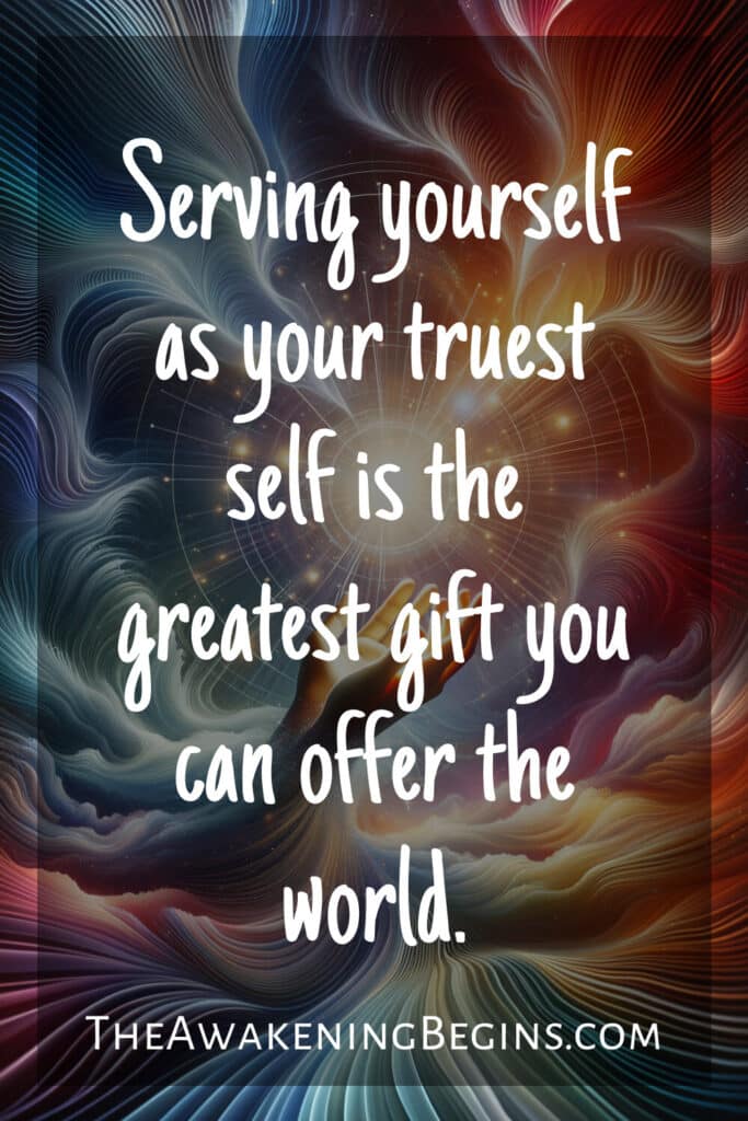 Serving yourself as your truest self is the greatest gift you can offer the world.