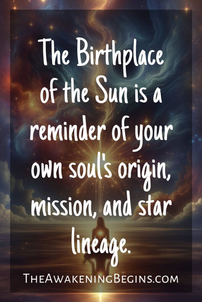 The Birthplace of the Sun is a reminder of your own soul's origin, mission, and star lineage.