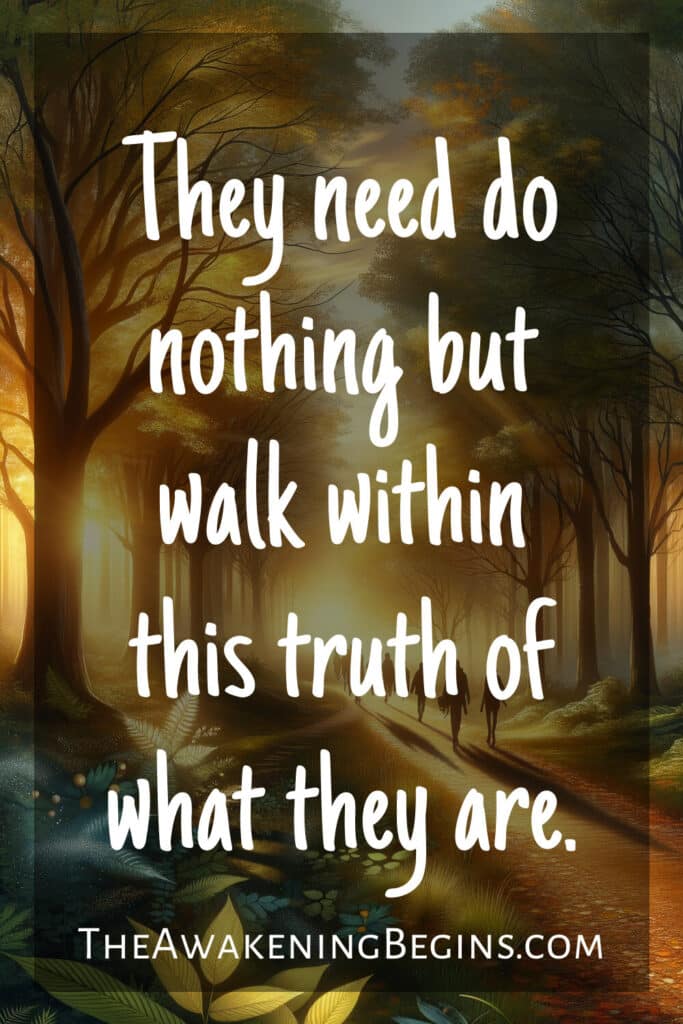 They need do nothing but walk within this truth of what they are.
