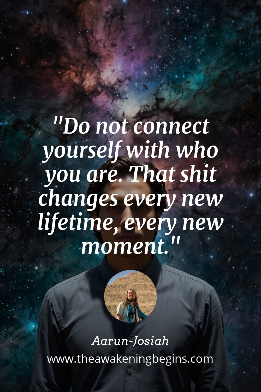 Pinterest Image Do not connect yourself with who you are. That shit changes every new lifetime, every new moment.
