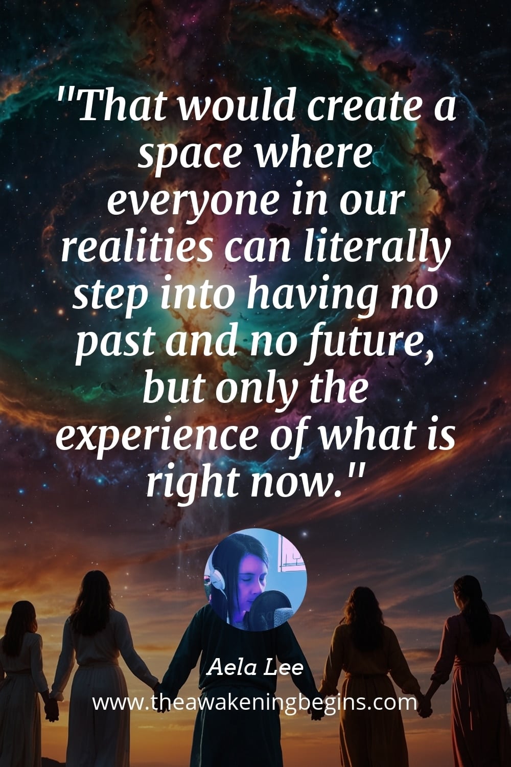 Pinterest Image That would create a space where everyone in our realities can literally step into having no past and no future, but only the experience of what is right now.