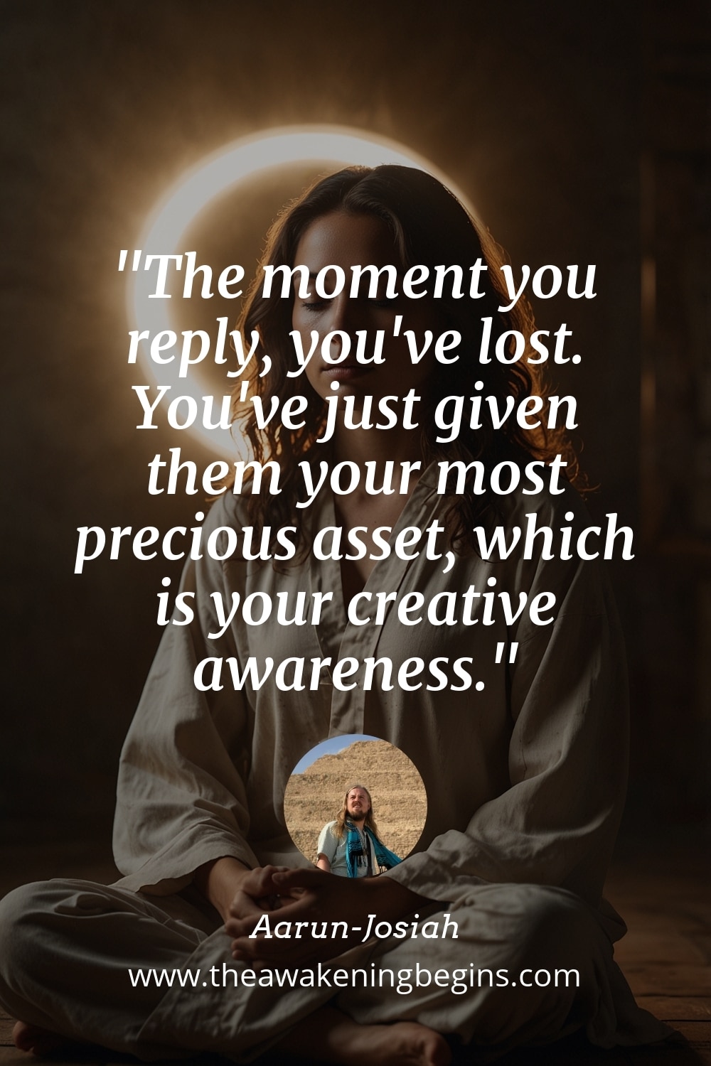 Pinterst Image The moment you reply, you've lost. You've just given them your most precious asset, which is your creative awareness.