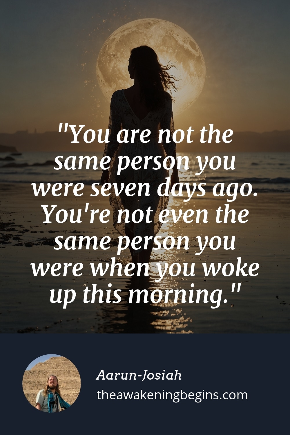 Pinterst Image You are not the same person you were seven days ago. You're not even the same person you were when you woke up this morning.