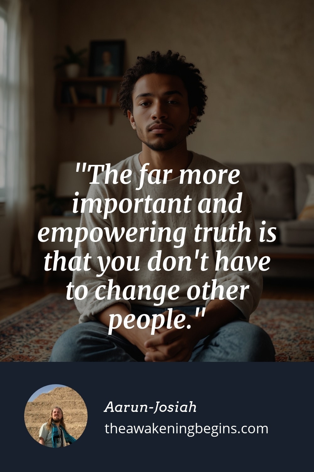 Pinterst Image The far more important and empowering truth is that you don't have to change other people.
