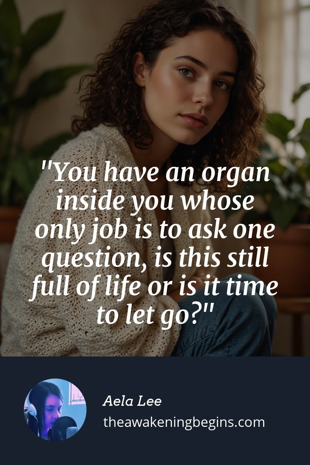 Pinterest Image You have an organ inside you whose only job is to ask one question, is this still full of life or is it time to let go?