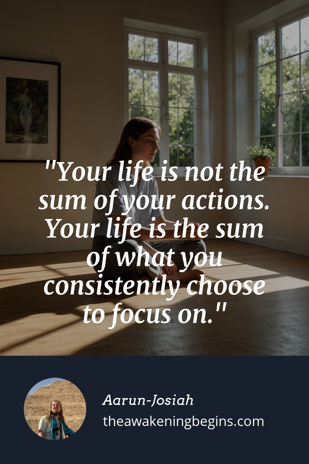 Pinterst Image Your life is not the sum of your actions. Your life is the sum of what you consistently choose to focus on.