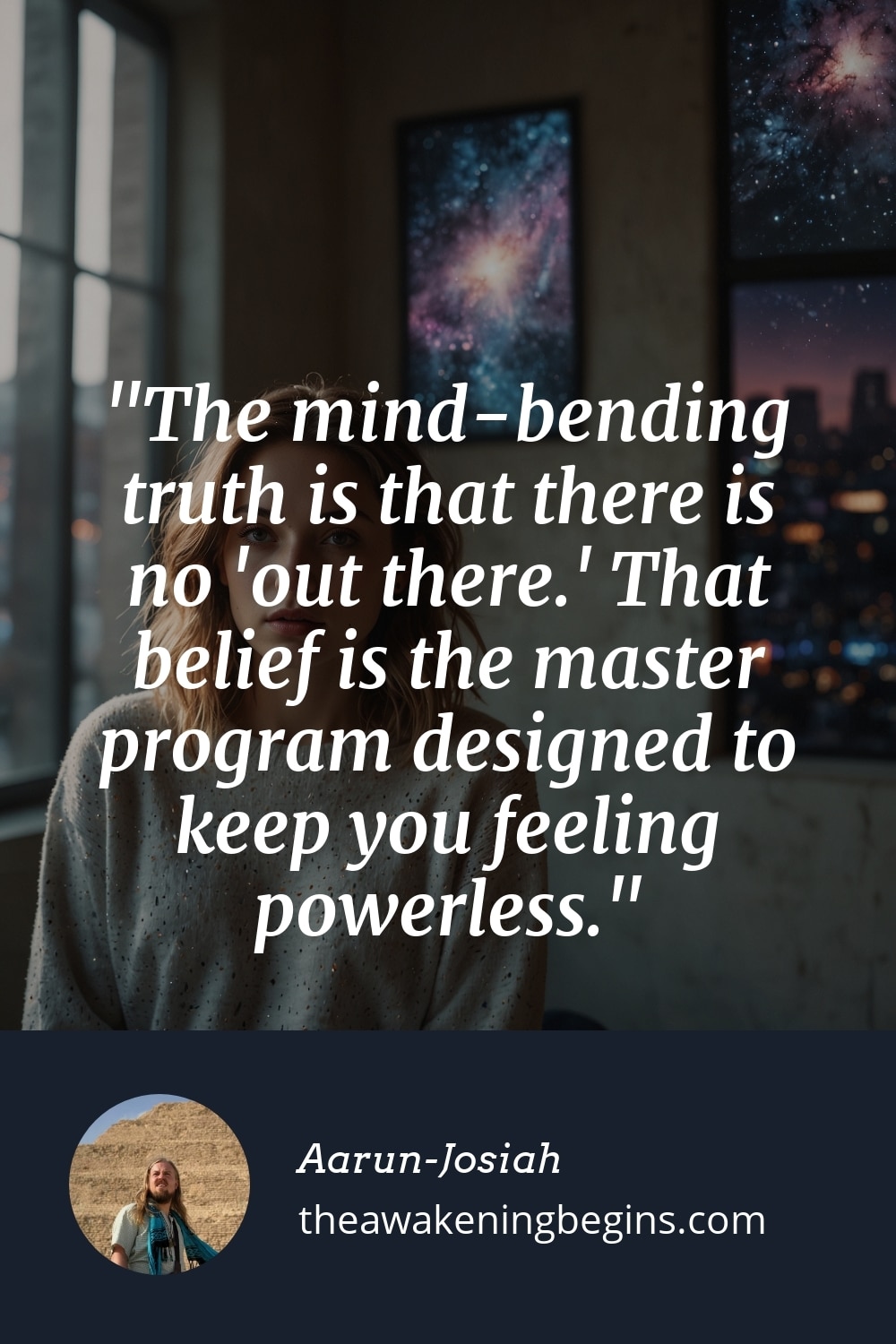 Pinterst Image The mind-bending truth is that there is no 'out there.' That belief is the master program designed to keep you feeling powerless.