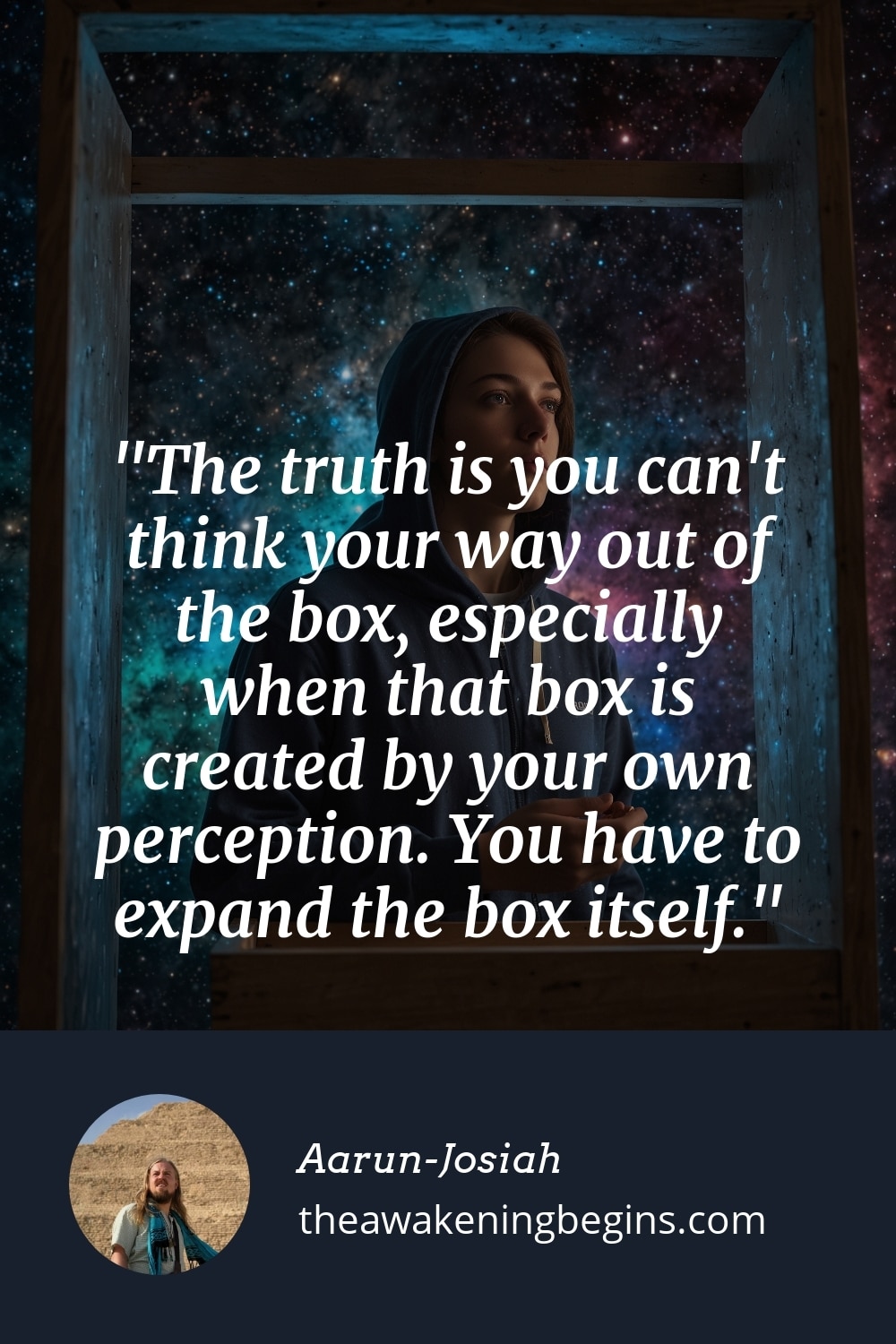 Pinterst Image The truth is you can't think your way out of the box, especially when that box is created by your own perception. You have to expand the box itself.