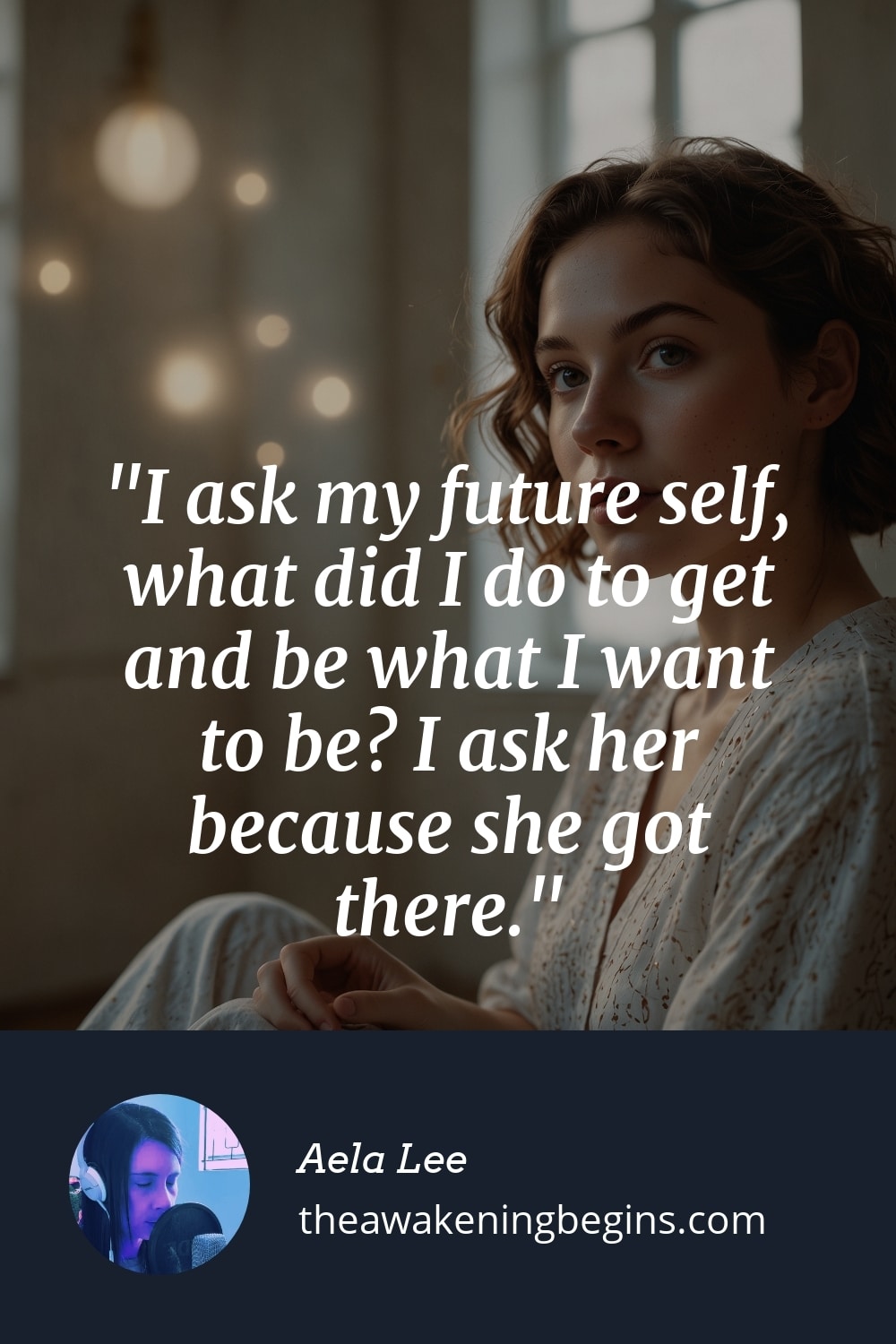 Pinterest Image I ask my future self, what did I do to get and be what I want to be? I ask her because she got there.