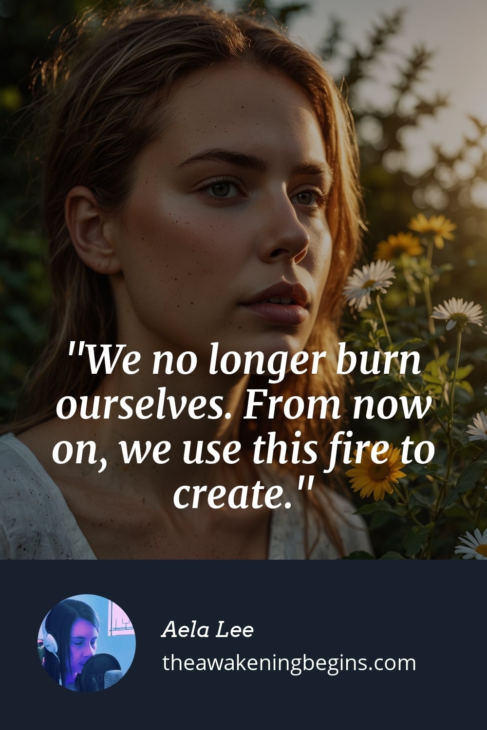 Pinterest Image We no longer burn ourselves. From now on, we use this fire to create.