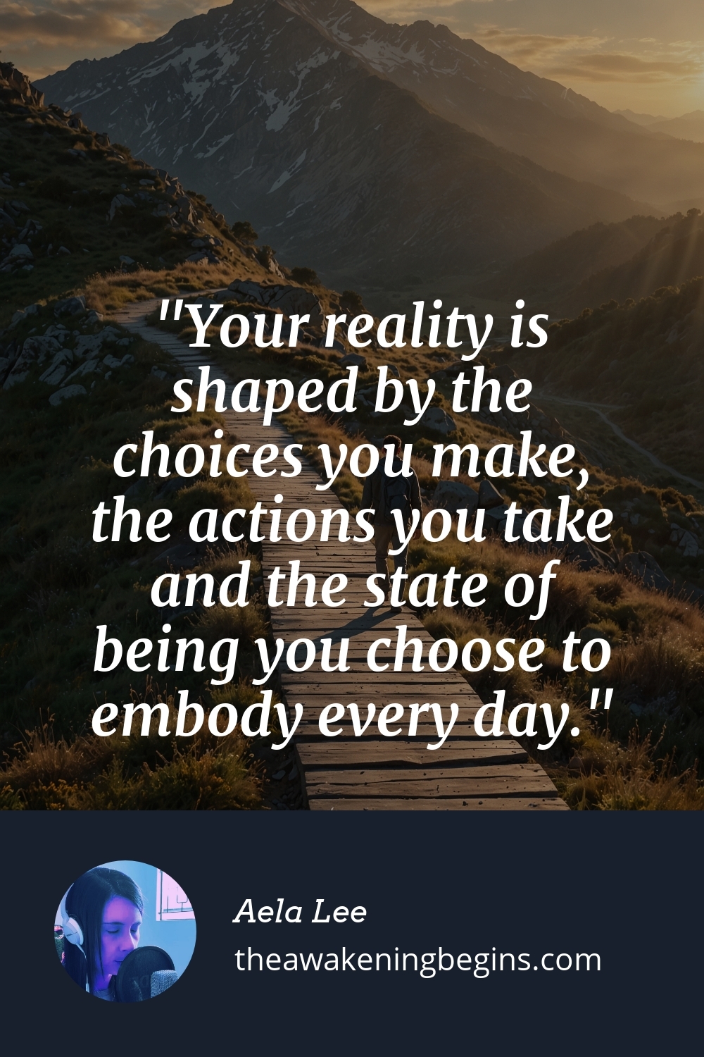 Pinterest Image Your reality is shaped by the choices you make, the actions you take and the state of being you choose to embody every day.