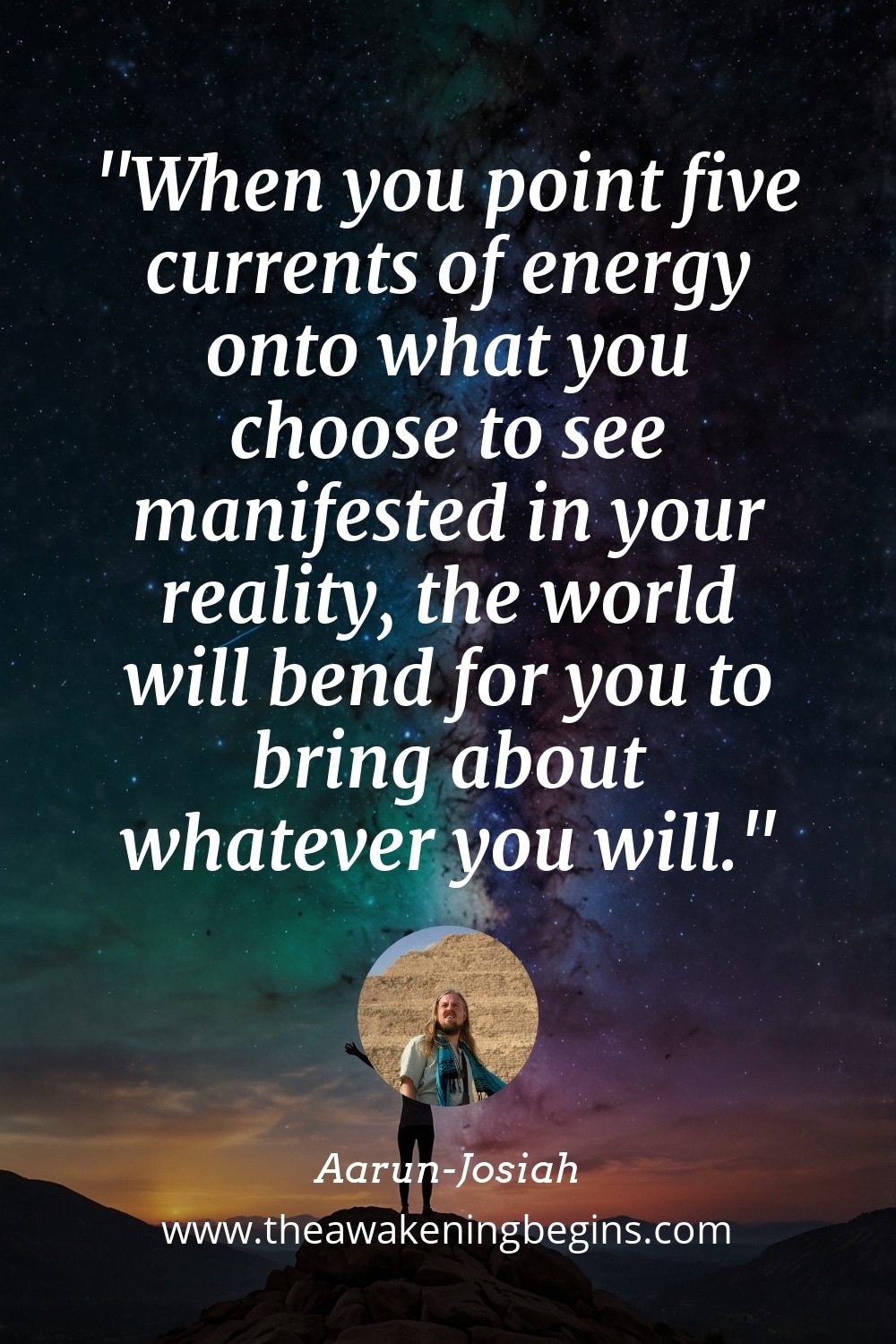 Pinterest Image When you point five currents of energy onto what you choose to see manifested in your reality, the world will bend for you to bring about whatever you will.