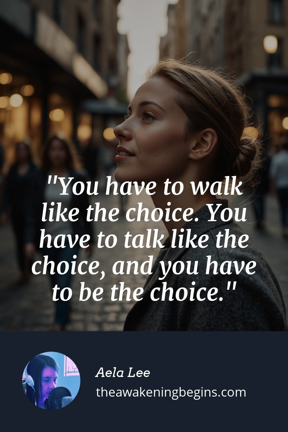Pinterest Image You have to walk like the choice. You have to talk like the choice, and you have to be the choice.