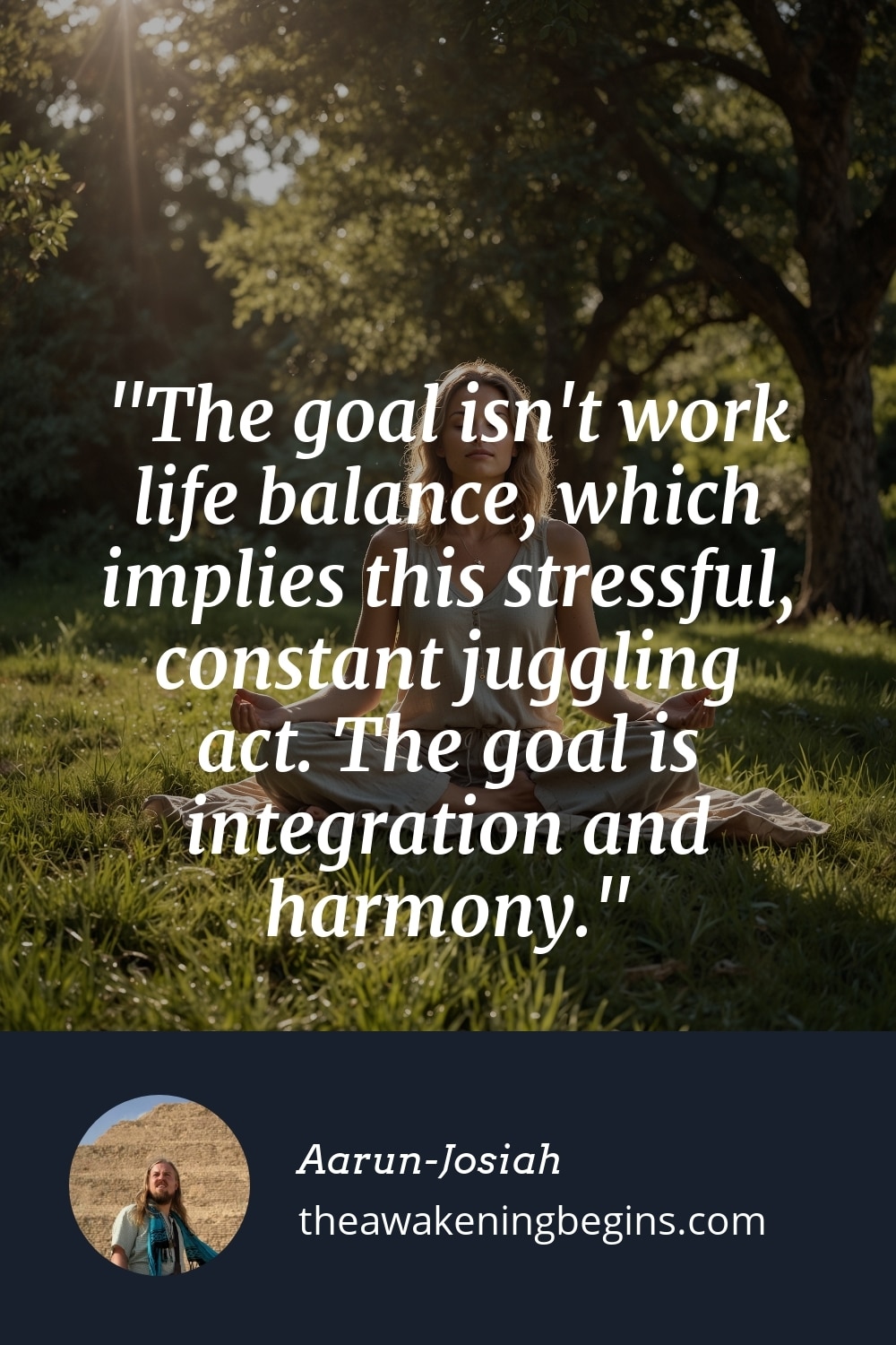Pinterest Image The goal isn't work life balance, which implies this stressful, constant juggling act. The goal is integration and harmony.