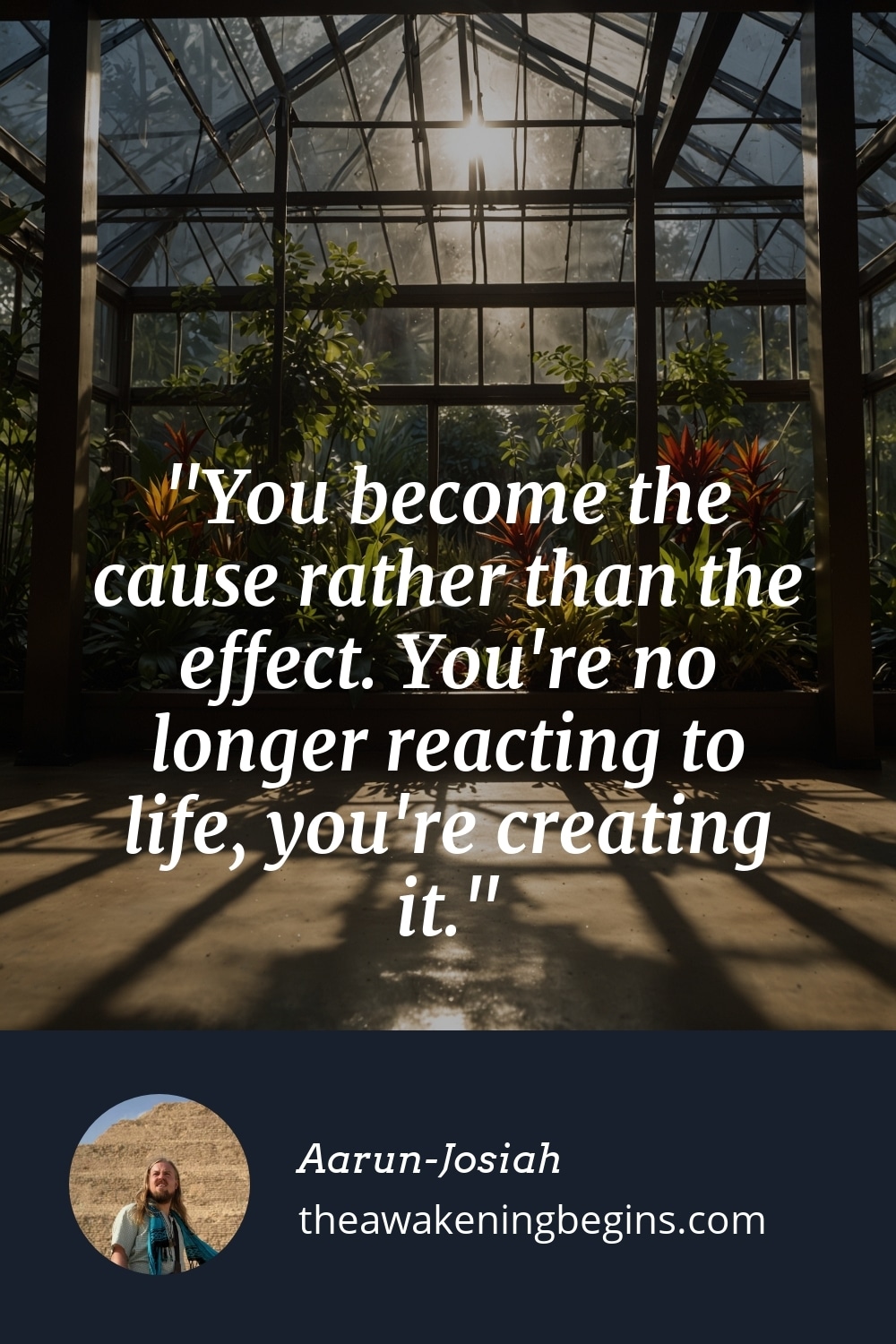 Pinterest Image You become the cause rather than the effect. You're no longer reacting to life, you're creating it.
