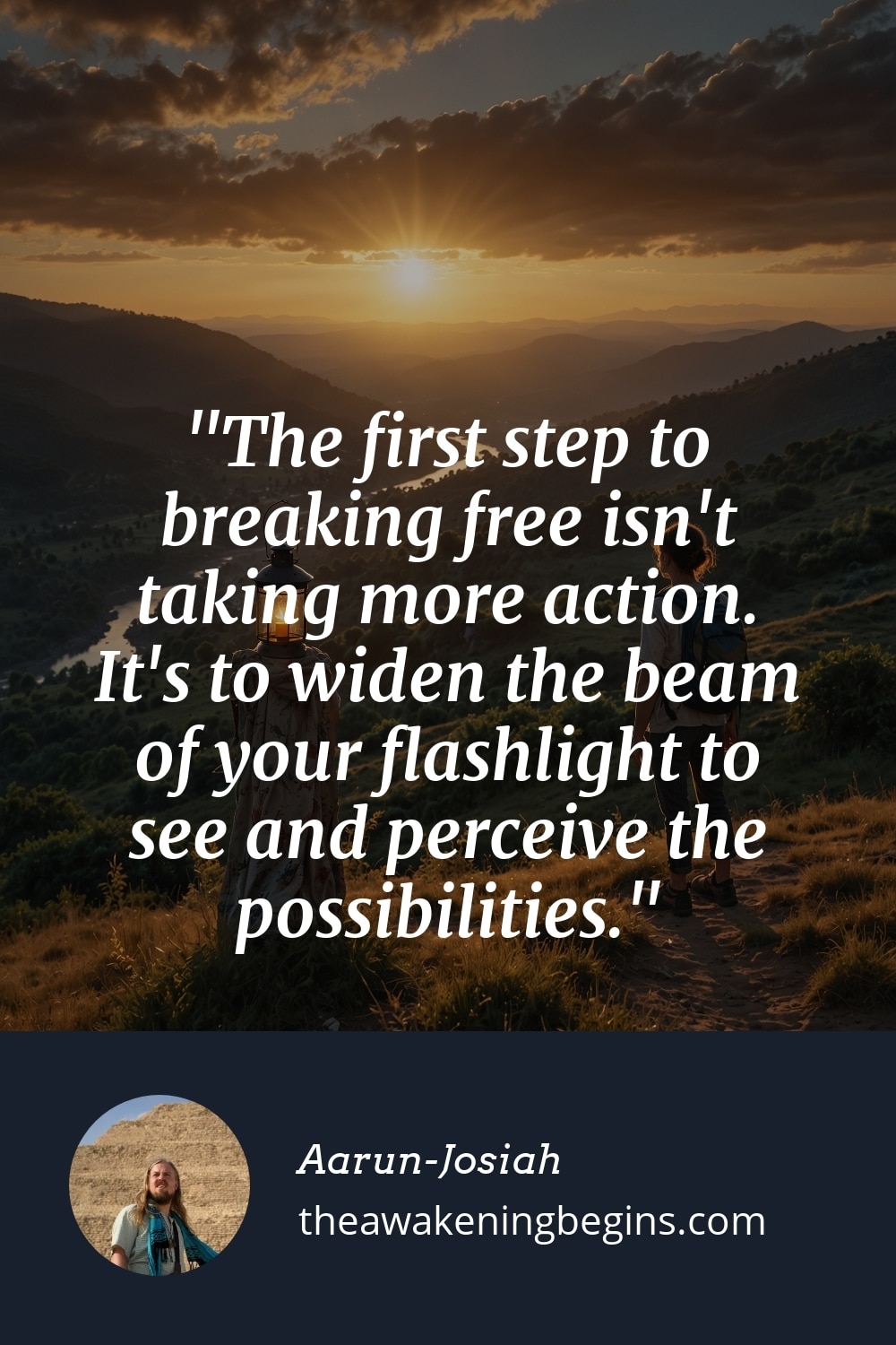 Pinterest Image The first step to breaking free isn't taking more action. It's to widen the beam of your flashlight to see and perceive the possibilities.