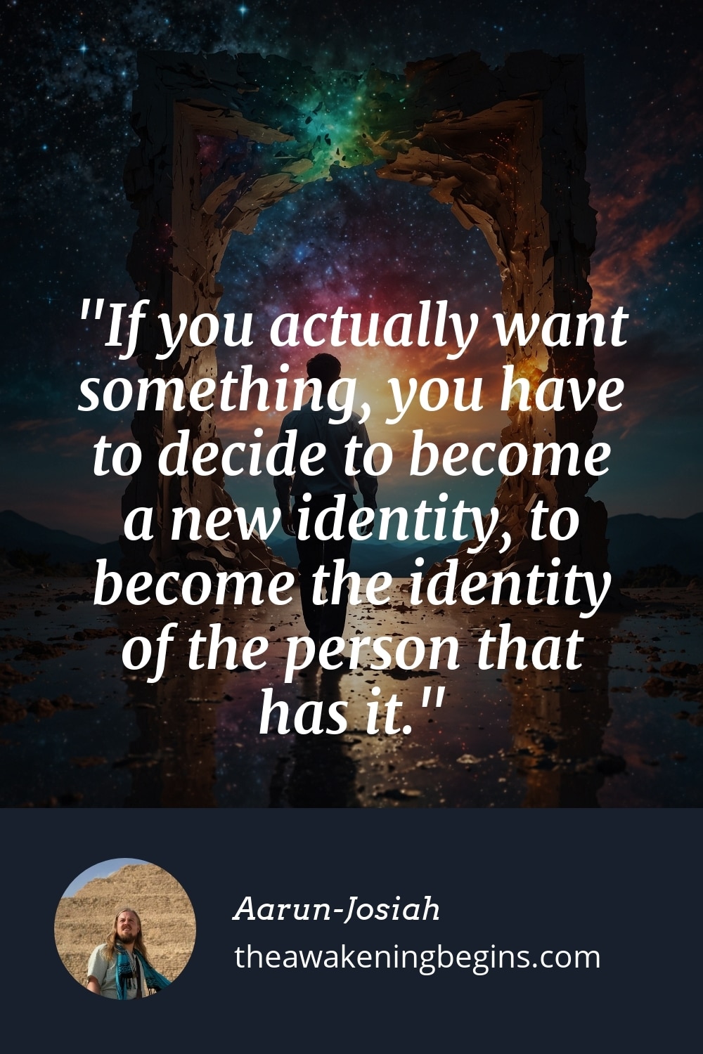 Pinterest Image If you actually want something, you have to decide to become a new identity, to become the identity of the person that has it.