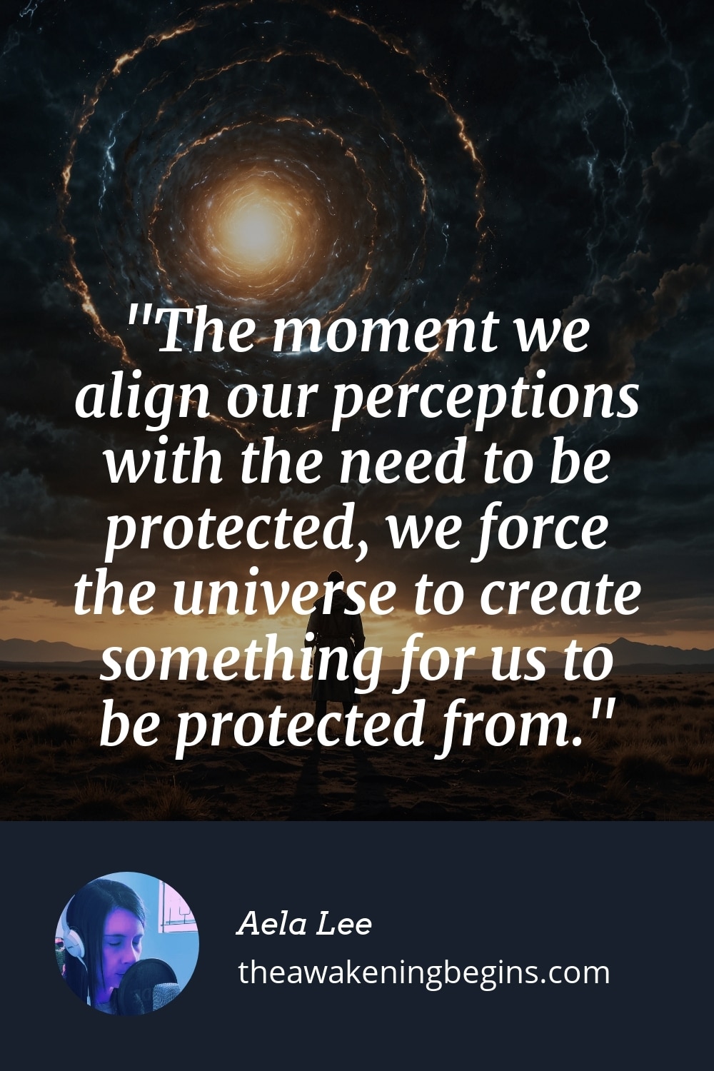 Pinterst Image The moment we align our perceptions with the need to be protected, we force the universe to create something for us to be protected from.