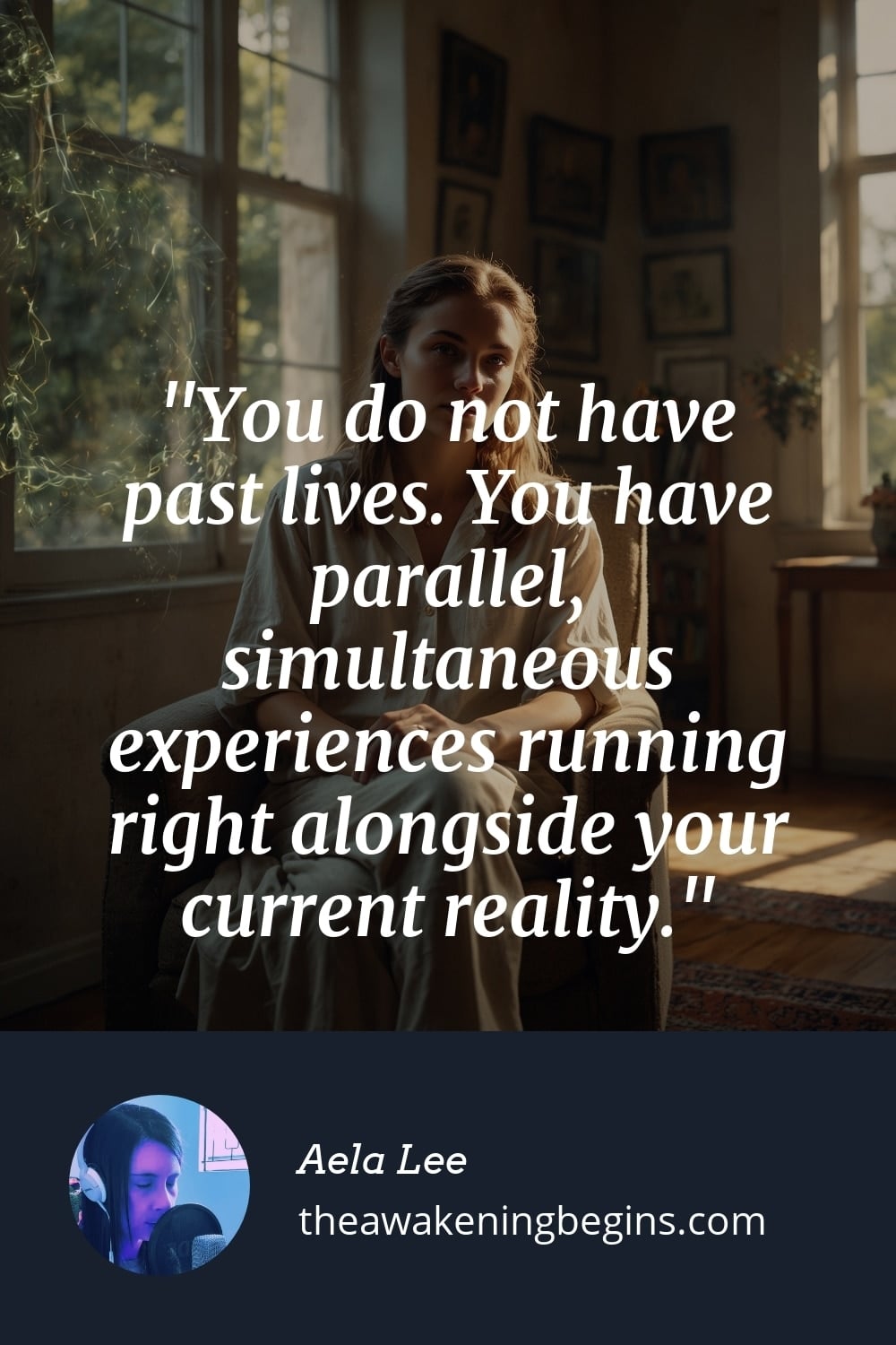 Pinterst Image You do not have past lives. You have parallel, simultaneous experiences running right alongside your current reality.