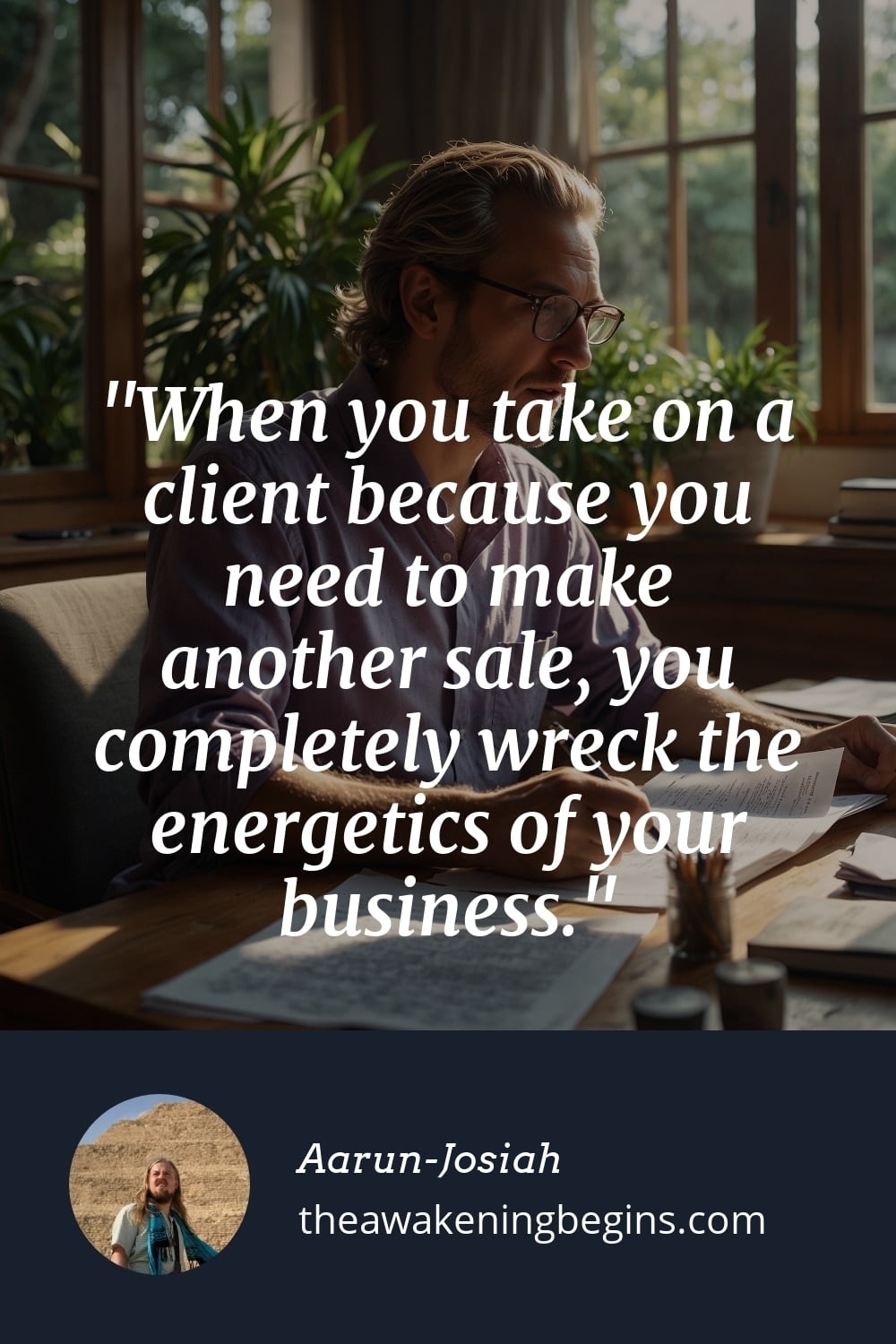 Pinterst Image When you take on a client because you need to make another sale, you completely wreck the energetics of your business.
